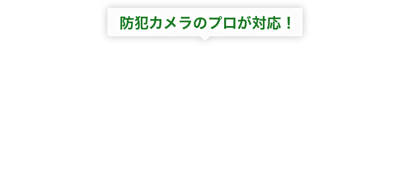 防犯カメラのプロが対応！