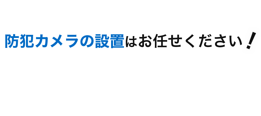 防犯カメラの設置はお任せください！